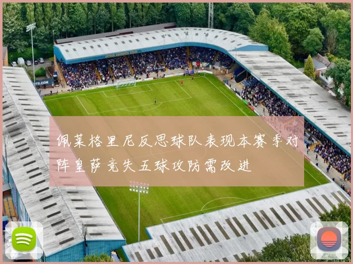 佩莱格里尼反思球队表现本赛季对阵皇萨竞失五球攻防需改进