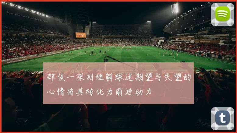 邵佳一深刻理解球迷期望与失望的心情将其转化为前进动力