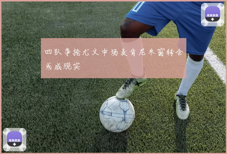 四队争抢尤文中场麦肯尼冬窗转会或成现实