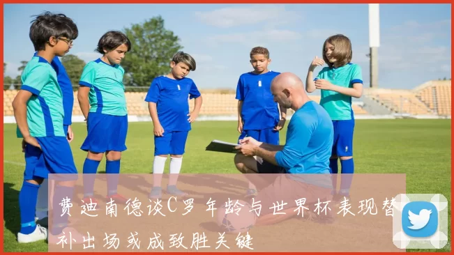 费迪南德谈C罗年龄与世界杯表现替补出场或成致胜关键